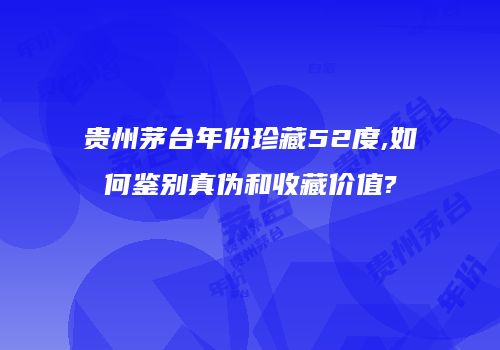 贵州茅台年份珍藏52度,如何鉴别真伪和收藏价值?