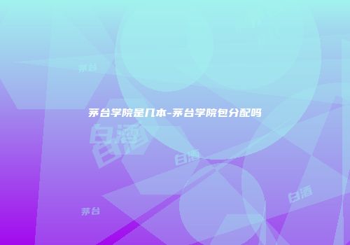 茅台学院是几本-茅台学院包分配吗