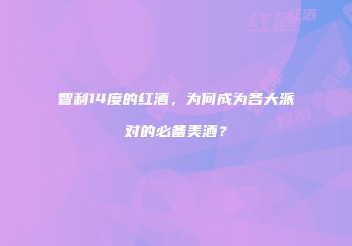 智利14度的红酒，为何成为各大派对的必备美酒？