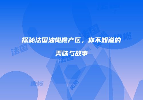 探秘法国油橄榄产区，你不知道的美味与故事