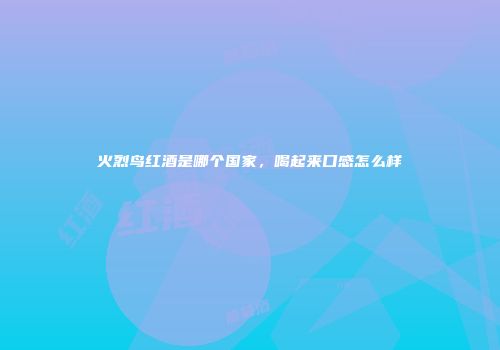 火烈鸟红酒是哪个国家，喝起来口感怎么样