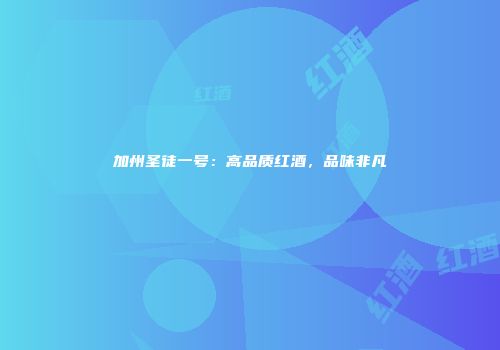 加州圣徒一号：高品质红酒，品味非凡