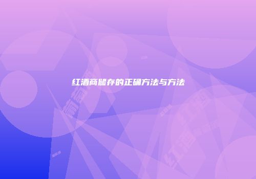 红酒商储存的正确方法与方法