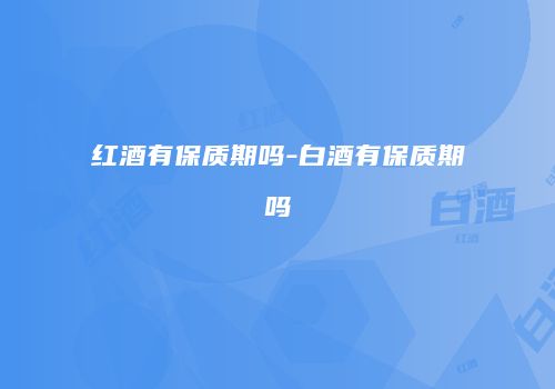 红酒有保质期吗-白酒有保质期吗
