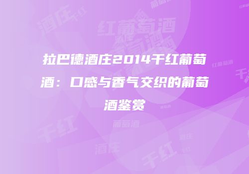 拉巴德酒庄2014干红葡萄酒：口感与香气交织的葡萄酒鉴赏