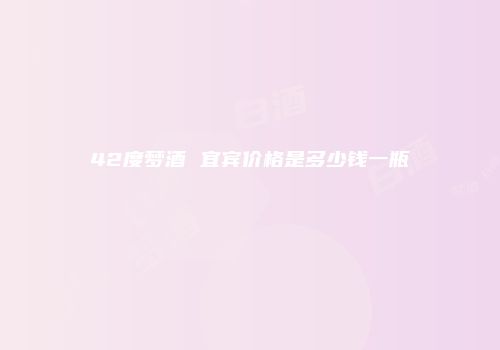 42度梦酒 宜宾价格是多少钱一瓶