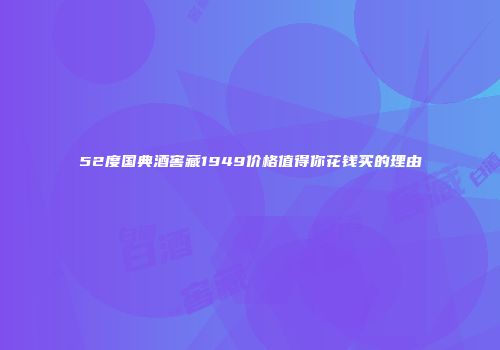 52度国典酒窖藏1949价格值得你花钱买的理由