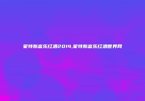 蒙特斯富乐红酒2014,蒙特斯富乐红酒世界网