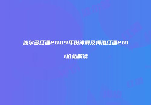 波尔多红酒2009年份详解及梅洛红酒2011价格解读