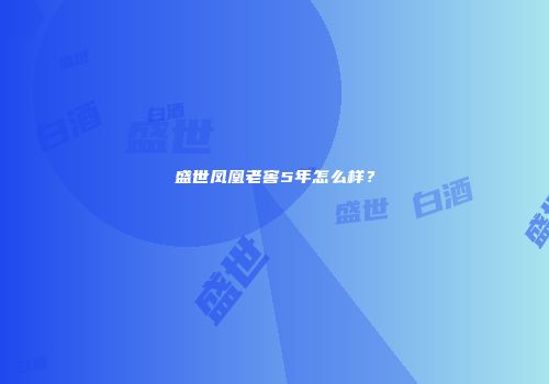 盛世凤凰老窖5年怎么样？