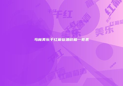 马林美乐干红葡萄酒价格一览表