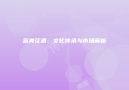 蓝青花酒：文化传承与市场解析