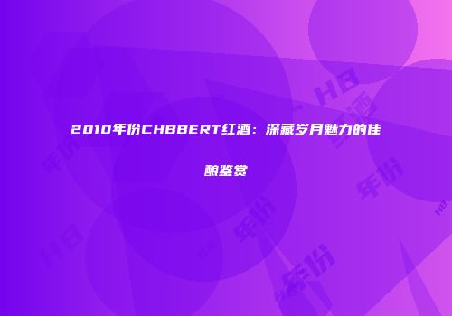 2010年份CHBBERT红酒：深藏岁月魅力的佳酿鉴赏