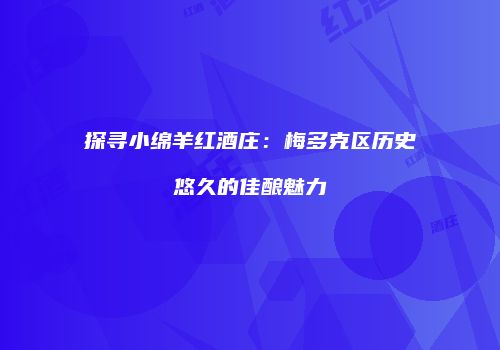 探寻小绵羊红酒庄：梅多克区历史悠久的佳酿魅力