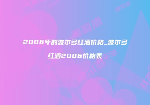 2006年的波尔多红酒价格_波尔多红酒2006价格表