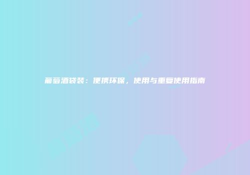 葡萄酒袋装：便携环保，使用与重复使用指南