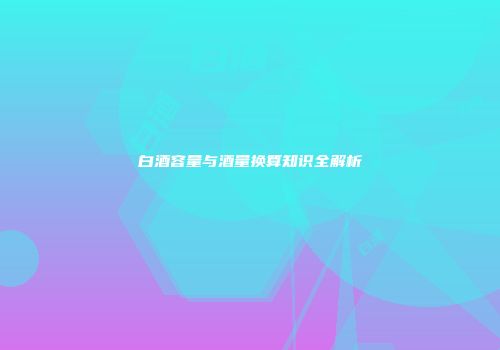 白酒容量与酒量换算知识全解析