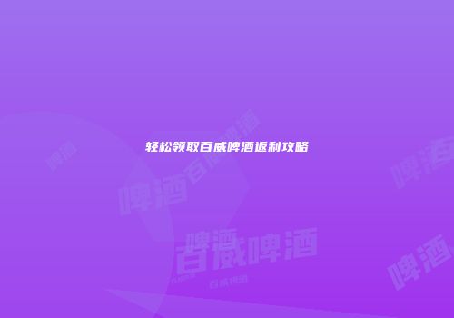 轻松领取百威啤酒返利攻略