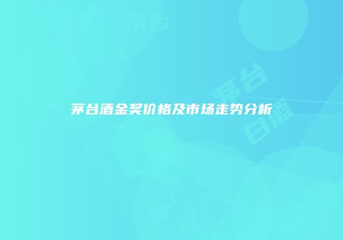 茅台酒金奖价格及市场走势分析
