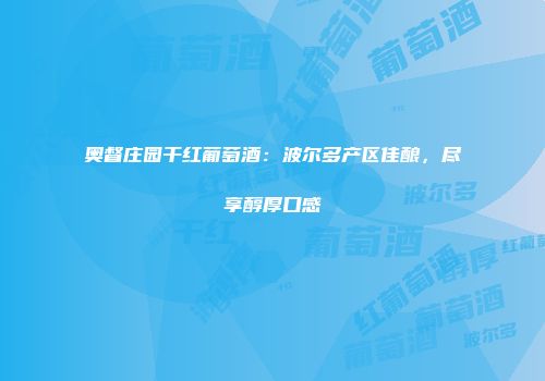 奥督庄园干红葡萄酒：波尔多产区佳酿，尽享醇厚口感