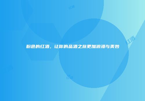 粉色的红酒，让你的品酒之旅更加浪漫与美妙