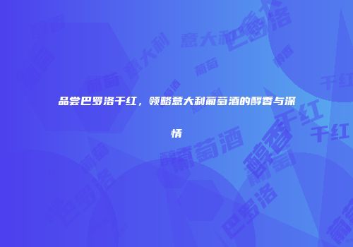 品尝巴罗洛干红，领略意大利葡萄酒的醇香与深情