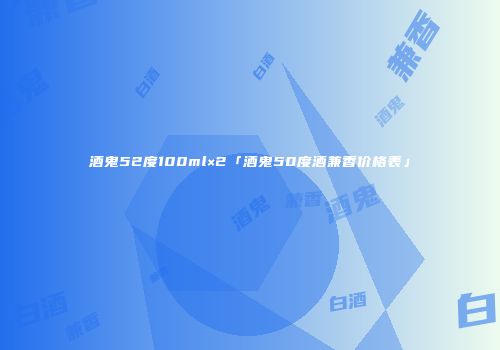 酒鬼52度100ml×2「酒鬼50度酒兼香价格表」