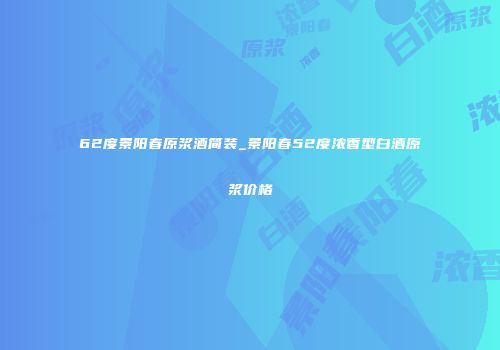 62度景阳春原浆酒简装_景阳春52度浓香型白酒原浆价格