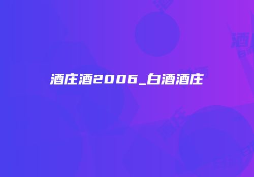酒庄酒2006_白酒酒庄