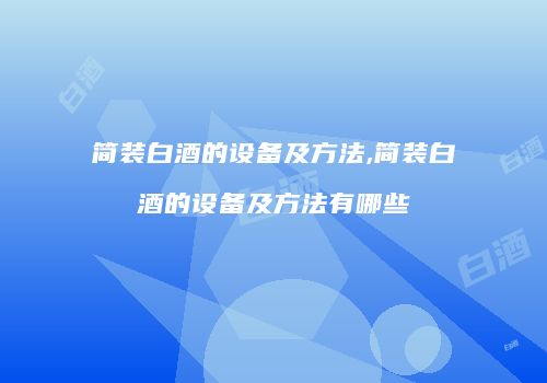 简装白酒的设备及方法,简装白酒的设备及方法有哪些