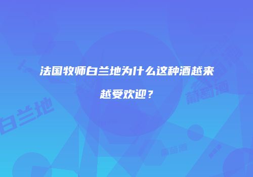 法国牧师白兰地为什么这种酒越来越受欢迎？