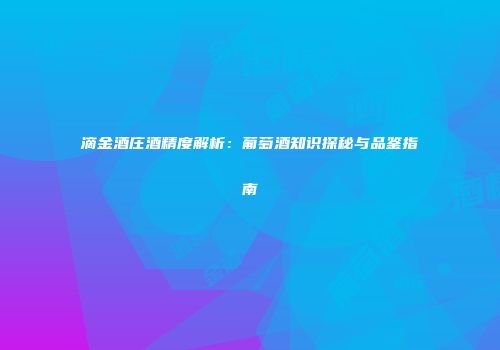 滴金酒庄酒精度解析：葡萄酒知识探秘与品鉴指南