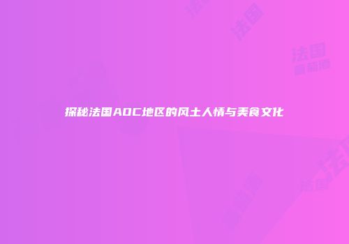 探秘法国AOC地区的风土人情与美食文化