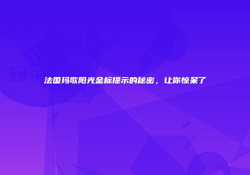 法国玛歌阳光金标提示的秘密，让你惊呆了