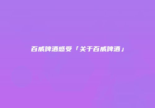 百威啤酒感受「关于百威啤酒」