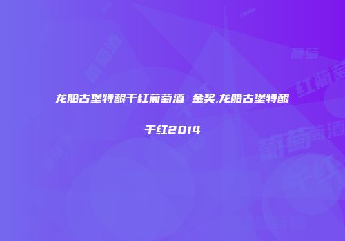龙船古堡特酿干红葡萄酒 金奖,龙船古堡特酿干红2014