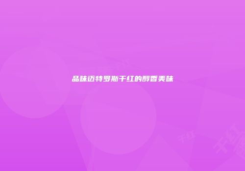 品味迈特罗斯干红的醇香美味