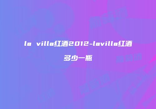 la villa红酒2012-lavilla红酒多少一瓶