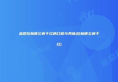品尝拉林德公爵干红的口感与风味(拉林德公爵干红)