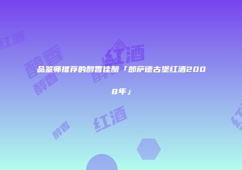 品鉴师推荐的醇香佳酿「郎萨德古堡红酒2008年」