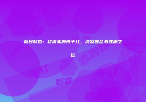 夏日醇香：特级赤霞珠干红，清凉佳品与健康之选