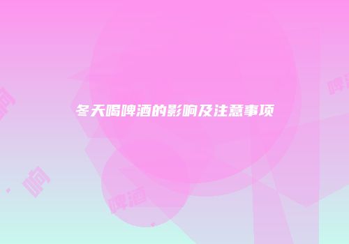 冬天喝啤酒的影响及注意事项