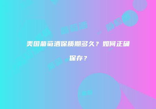 美国葡萄酒保质期多久？如何正确保存？