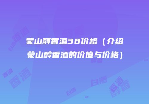 蒙山醇香酒38价格（介绍蒙山醇香酒的价值与价格）