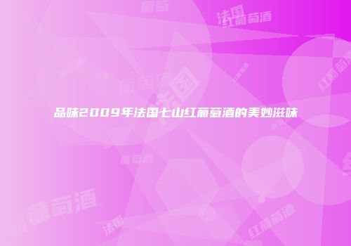 品味2009年法国七山红葡萄酒的美妙滋味
