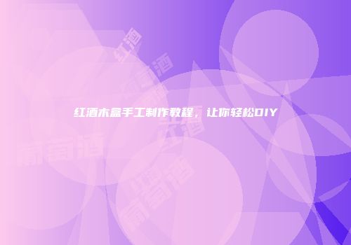 红酒木盒手工制作教程，让你轻松DIY