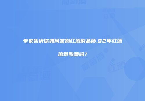 专家告诉你如何鉴别红酒的品质,92年红酒值得收藏吗？
