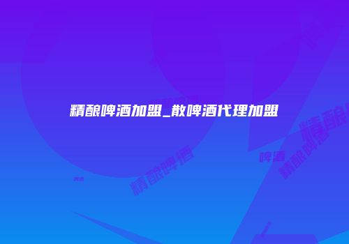 精酿啤酒加盟_散啤酒代理加盟