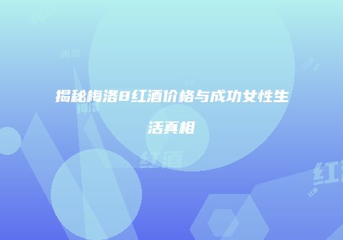 揭秘梅洛8红酒价格与成功女性生活真相