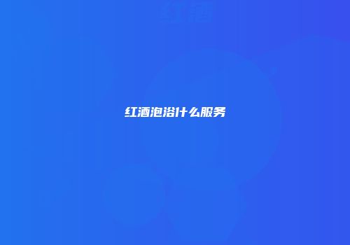 红酒泡浴什么服务
